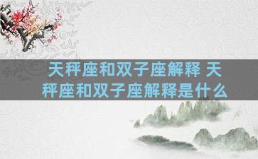 天秤座和双子座解释 天秤座和双子座解释是什么